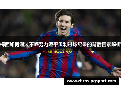梅西如何通过不懈努力追平贝利进球纪录的背后因素解析 梅西如何通过不懈努力追平贝利进球纪录的背后因素解析