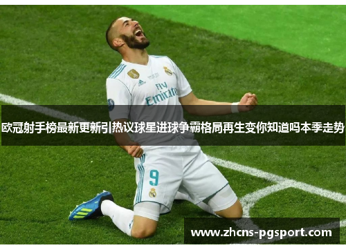 欧冠射手榜最新更新引热议球星进球争霸格局再生变你知道吗本季走势 欧冠射手榜最新更新引热议球星进球争霸格局再生变你知道吗本季走势